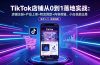 TikTok店铺从0到1落地实战：店铺注册+产品上架+物流回款+内容剪辑，小白也能出单