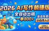 2026 AI写作躺赚版：全自动出稿，一单800+，渠道免费给，小白月入2W