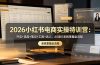 2026小红书电商实操特训营：开店+选品+笔记+工具+达人，从0到1系统掌握全流程