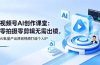 视频号AI创作课堂：零拍摄零剪辑无需出镜，AI批量产出原创视频打造个人IP