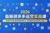 2026最新拼多多运营实战课,微付费+半付费+强付费全套起款玩法,矩阵叠券AI推广防断流3.0玩法