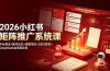 2026小红书矩阵推广系统课:平台算法+账号定位+爆款笔记+SEO排名+DeepSeek全场景应用
