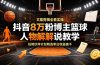 抖音8万粉博主篮球人物解说教学,文案剪辑全套实操,玩转伙伴计划精选单日收益破千