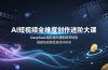 AI短视频全维度创作进阶大课，DeepSeek高阶指令搭配即梦特效，搭建短视频变现闭环体系