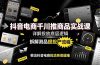 抖音电商千川推商品实战课:详解投放底层逻辑,拆解测品提投产流程,根治抖音电商投流各类疑难