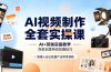AI视频制作全套实操课,多款AI工具搭配剪映教学,百种特效运镜拍摄实操,抖音账号带货运营全覆盖