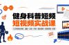 健身科普短视频实战课-12万粉博主亲授｜选题×文案×分镜×图生视频×剪映剪辑×变现，全套落地教学