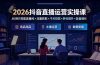 2026抖音直播运营实操课：从0到1搭建直播间×流量获取×千川投放×转化提升×复盘增长，系统掌握完整闭环