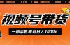 视频号带货,一部手机即可日入1000+,无人直播玩法轻松躺赚带货佣金