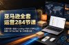 亚马逊全套运营284节课：注册合规×选品×Listing×FBA×FBM×促销×SP/SD/SB广告×旺季黑五网一
