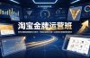 淘宝金牌运营班-7月:曝光流量数据爆款四大板块|万相台直通车达摩|全渠道引流爆款落地教学