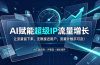 AI赋能超级IP流量增长:让流量留下来,无限接近用户,流量计触手可及!