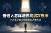 付费文章:普通人怎样培养高层次思维,六大核心能力规避各类决策失误