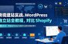 跨境建站实战：WordPress 独立站全教程，对比 Shopify 建站优劣，零基础完成站点搭建与全套功能配置
