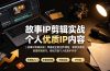 故事IP剪辑实战｜零基础全能创作课程，解锁多赛道拍摄剪辑技巧，轻松打造个人优质IP内容
