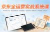 京东全运营实战系统课：POP开店入驻×选品搜索优化×京准通推广×活动营销×数据分析×店铺星级×自营VC