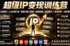 超级IP变现训练营：认知破局×人设4维打造×爆款内容三要素×拍摄剪辑×投流放大×全域变现×矩阵复制