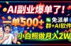 AI副业爆单了！一单500+，免费派单群+AI软件，小白照做月入2W