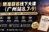 精准获客线下大课(广州站8.7-9)｜视频号小红书实操｜公域引流｜私域成交｜现场制作专属获客作战手册