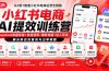 小红书电商AI提效训练营—DeepSeek批量标题+快速混剪+爆款选题+达人玩法，解决新店流量低与出单难题
